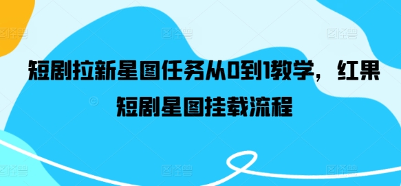 短剧拉新星图任务从0到1教学，红果短剧星图挂载流程-21资源库
