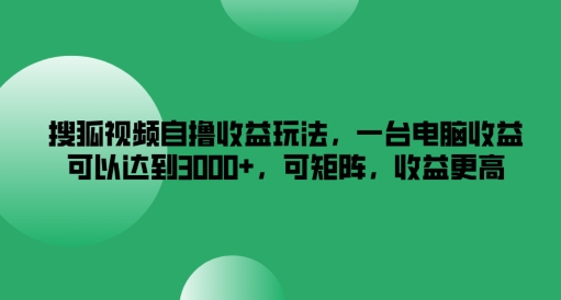 搜狐视频自撸收益玩法，一台电脑收益可以达到3k+，可矩阵，收益更高【揭秘】-21资源库