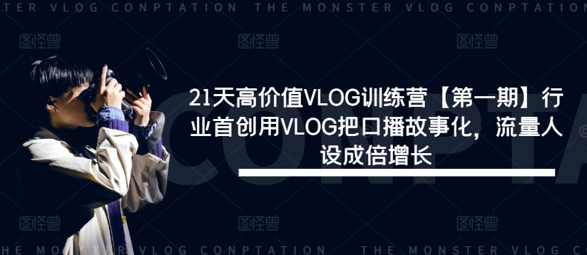 21天高价值VLOG训练营【第一期】行业首创用VLOG把口播故事化，流量人设成倍增长-21资源库