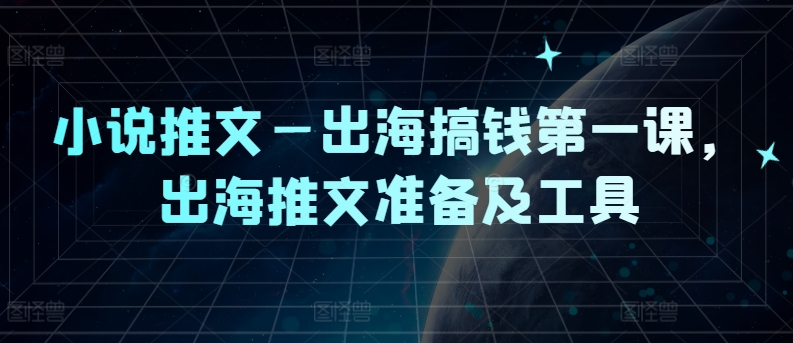 小说推文—出海搞钱第一课，出海推文准备及工具-21资源库
