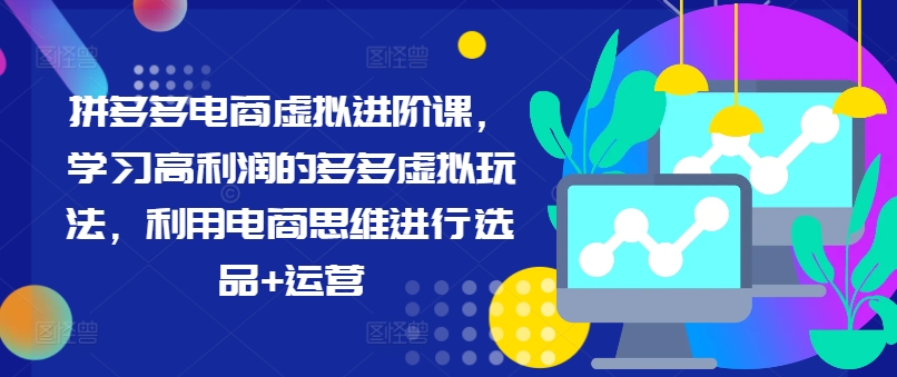 拼多多电商虚拟进阶课，学习高利润的多多虚拟玩法，利用电商思维进行选品+运营（更新）-21资源库