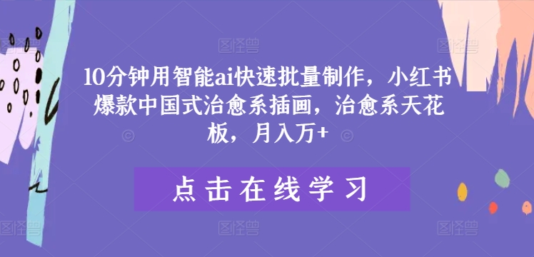 10分钟用智能ai快速批量制作，小红书爆款中国式治愈系插画，治愈系天花板，月入万+【揭秘】-21资源库
