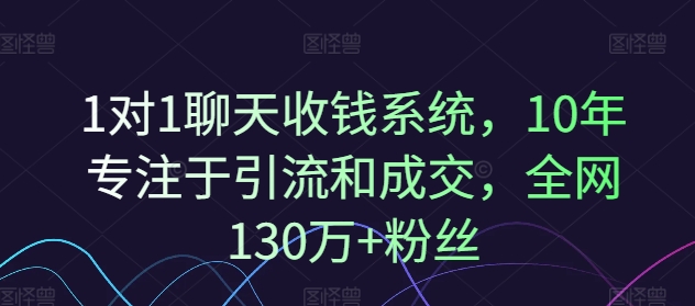 1对1聊天收钱系统，10年专注于引流和成交，全网130万+粉丝-21资源库