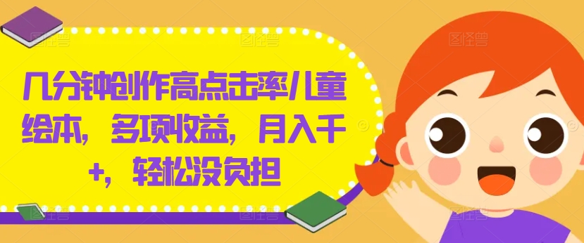 几分钟创作高点击率儿童绘本，多项收益，月入千+，轻松没负担【揭秘】-21资源库
