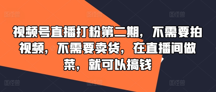 视频号直播打粉第二期，不需要拍视频，不需要卖货，在直播间做菜，就可以搞钱-21资源库
