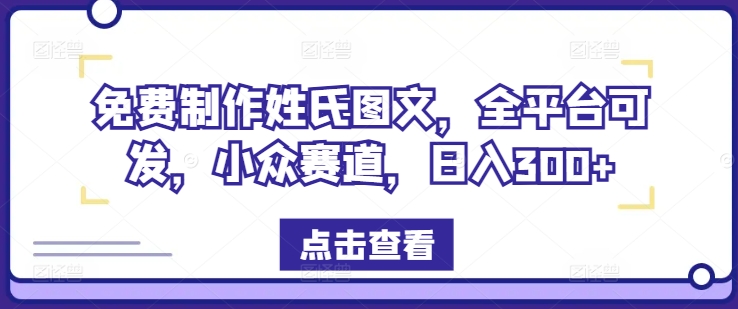 免费制作姓氏图文，全平台可发，小众赛道，日入300+【揭秘】-21资源库