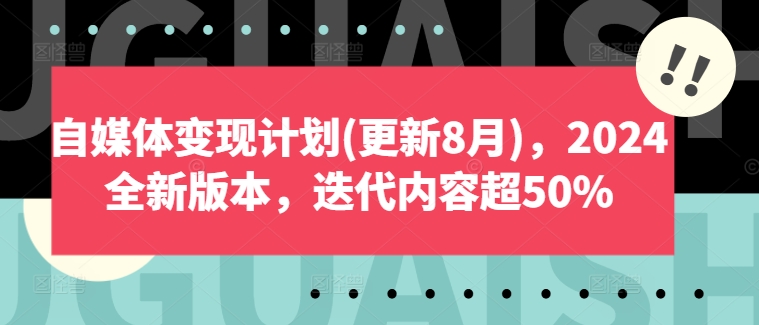 自媒体变现计划(更新8月)，2024全新版本，迭代内容超50%-21资源库