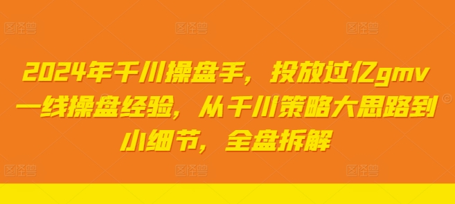 2024年千川操盘手，投放过亿gmv一线操盘经验，从千川策略大思路到小细节，全盘拆解-21资源库