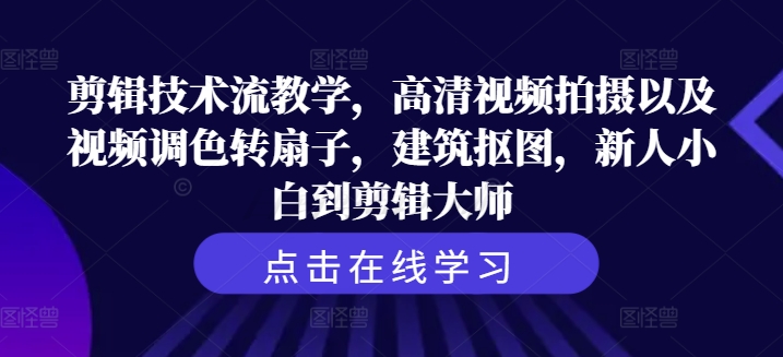 剪辑技术流教学，高清视频拍摄以及视频调色转扇子，建筑抠图，新人小白到剪辑大师-21资源库