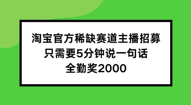 淘宝官方稀缺赛道主播招募 ，只需要5分钟说一句话， 全勤奖2000【揭秘】-21资源库