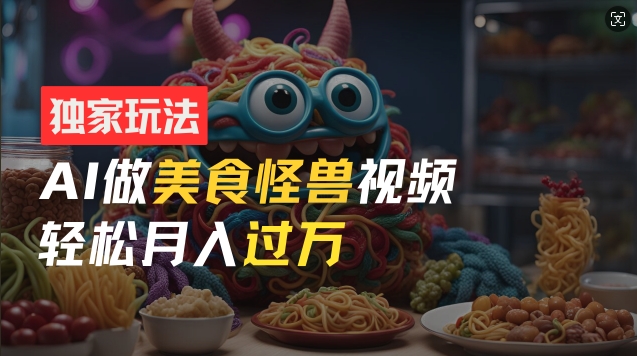 零门槛操作，AI美食怪兽短视频玩法，月入过万新手也能做【揭秘】-21资源库