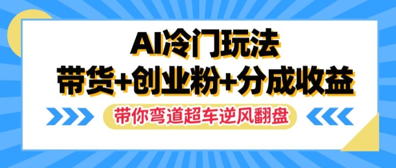 AI冷门玩法，带货+创业粉+分成收益，带你弯道超车，实现逆风翻盘【揭秘】-21资源库