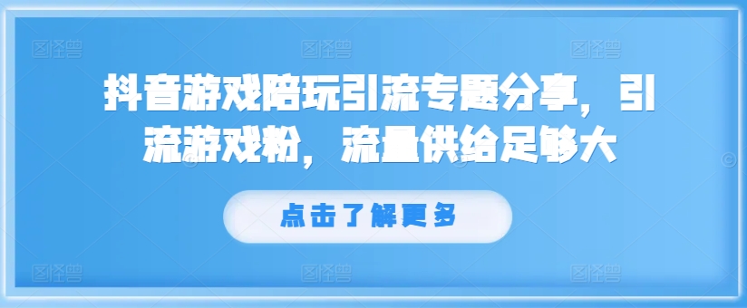抖音游戏陪玩引流专题分享，引流游戏粉，流量供给足够大-21资源库