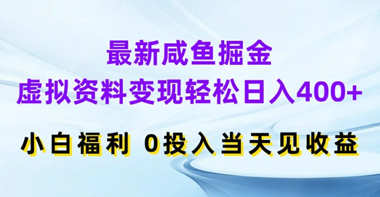 最新咸鱼掘金，虚拟资料变现，轻松日入400+，小白福利，0投入当天见收益【揭秘】-21资源库