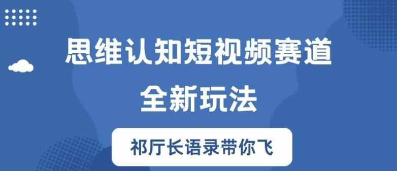 思维认知短视频赛道新玩法，胜天半子祁厅长语录带你飞【揭秘】-21资源库
