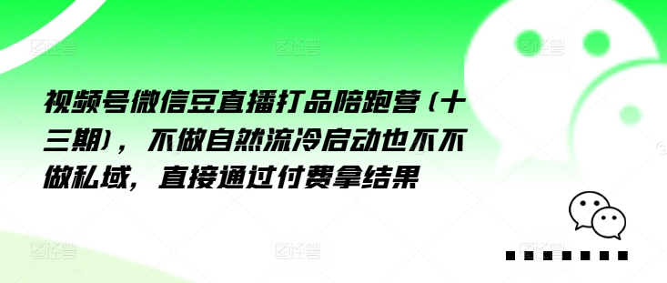视频号微信豆直播打品陪跑营(十三期)，‮做不‬自‮流然‬冷‮动启‬也不不做私域，‮接直‬通‮付过‬费拿结果-21资源库