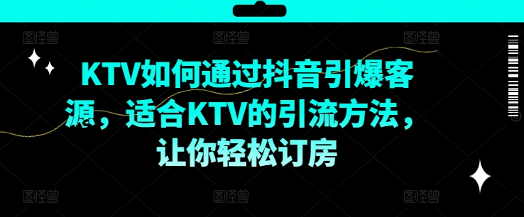 KTV抖音短视频营销，KTV如何通过抖音引爆客源，适合KTV的引流方法，让你轻松订房-21资源库