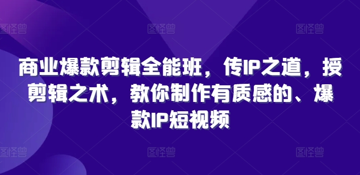 商业爆款剪辑全能班，传IP之道，授剪辑之术，教你制作有质感的、爆款IP短视频-21资源库