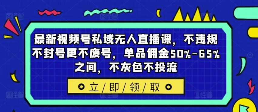 最新视频号私域无人直播课，不违规不封号更不废号，单品佣金50%-65%之间，不灰色不投流-21资源库