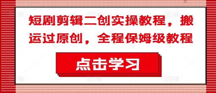 短剧剪辑二创实操教程，搬运过原创，全程保姆级教程-21资源库