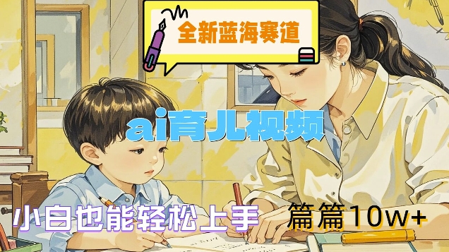 全新蓝海赛道-ai育儿视频，小白也能轻松上手，篇篇10w+【揭秘】-21资源库