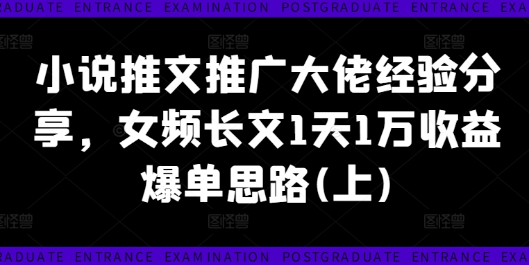 小说推文推广大佬经验分享，女频长文1天1万收益爆单思路(上)-21资源库