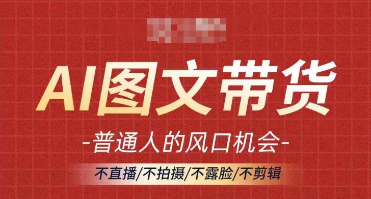 AI图文带货流量新趋势，普通人的风口机会，不直播/不拍摄/不露脸/不剪辑，轻松实现月入过万-21资源库