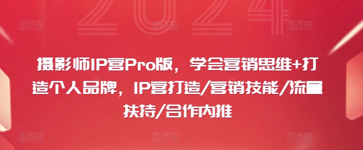 摄影师IP营Pro版，学会营销思维+打造个人品牌，IP营打造/营销技能/流量扶持/合作内推-21资源库