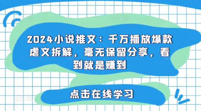 2024小说推文：千万播放爆款虐文拆解，毫无保留分享，看到就是赚到-21资源库