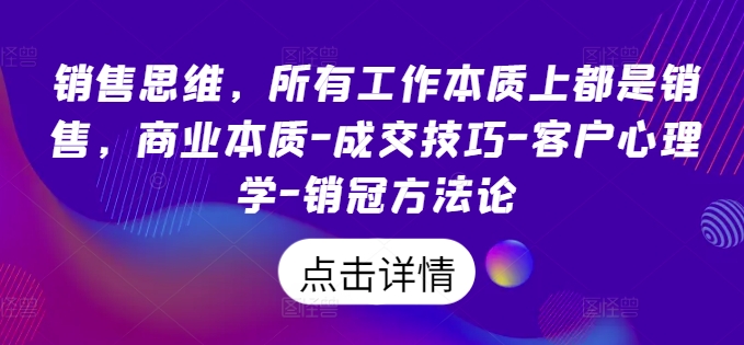 销售思维，所有工作本质上都是销售，商业本质-成交技巧-客户心理学-销冠方法论-21资源库