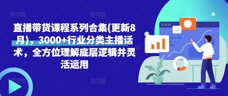 直播带货课程系列合集(更新8月)，3000+行业分类主播话术，全方位理解底层逻辑并灵活运用-21资源库