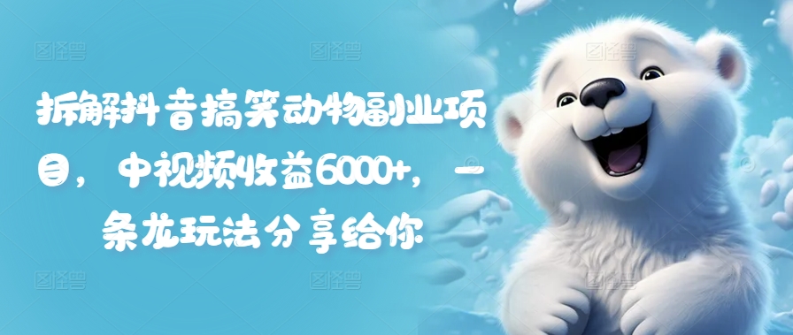 拆解抖音搞笑动物副业项目，中视频收益6000+，一条龙玩法分享给你-21资源库