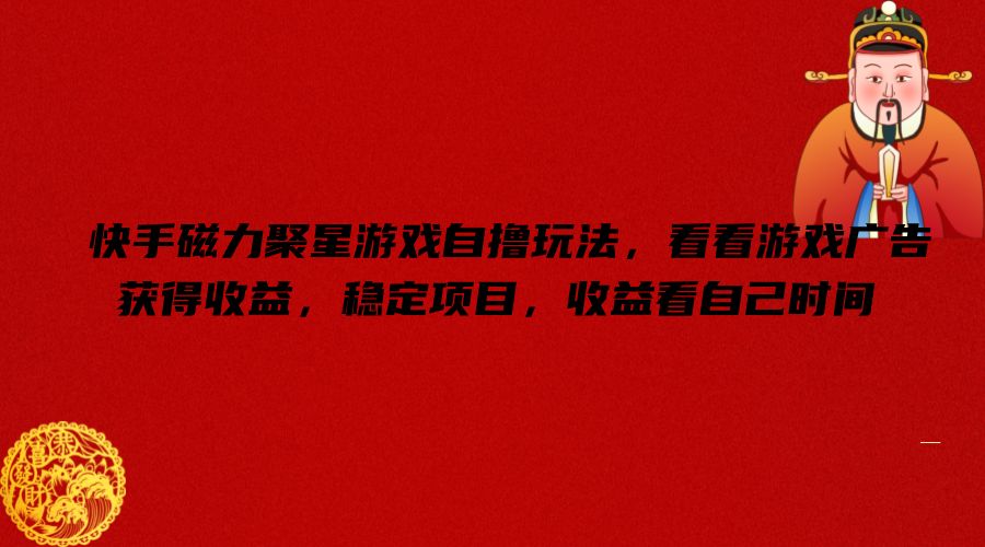 快手磁力聚星游戏自撸玩法，看看游戏广告获得收益，稳定项目，收益看自己时间【揭秘】-21资源库