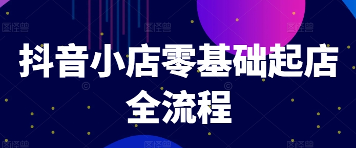 抖音小店零基础起店全流程，快速打造单品爆款技巧、商品卡引流模式与推流算法等-21资源库