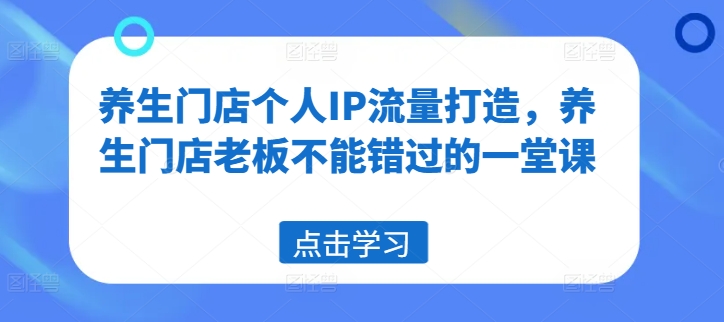 养生门店个人IP流量打造，养生门店老板不能错过的一堂课-21资源库