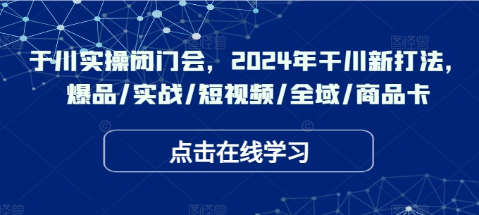 千川实操闭门会，2024年干川新打法，爆品/实战/短视频/全域/商品卡-21资源库