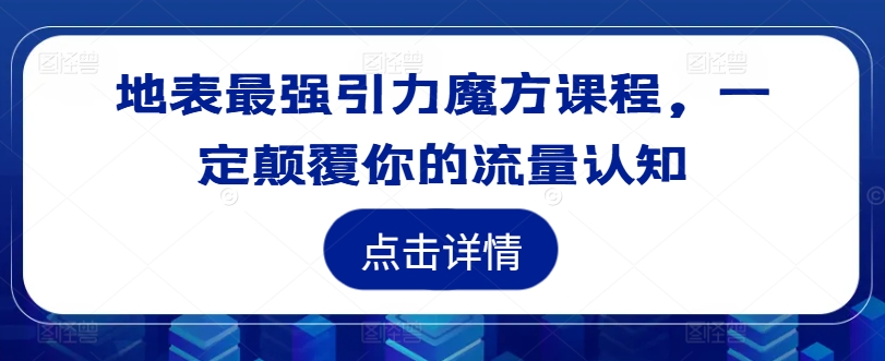 地表最强引力魔方课程，一定颠覆你的流量认知-21资源库