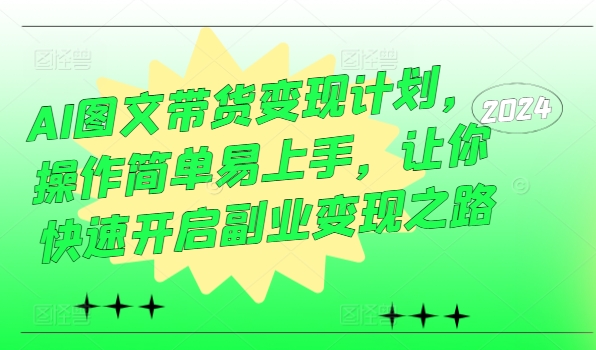 AI图文带货变现计划，操作简单易上手，让你快速开启副业变现之路-21资源库