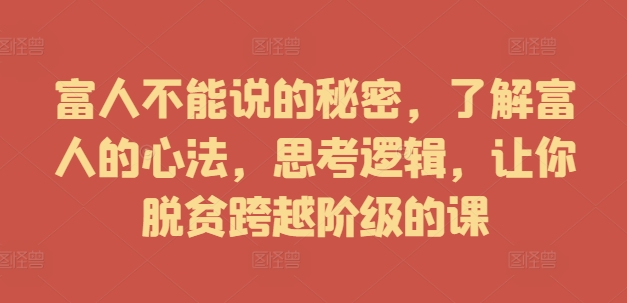 富人不能说的秘密，了解富人的心法，思考逻辑，让你脱贫跨越阶级的课-21资源库