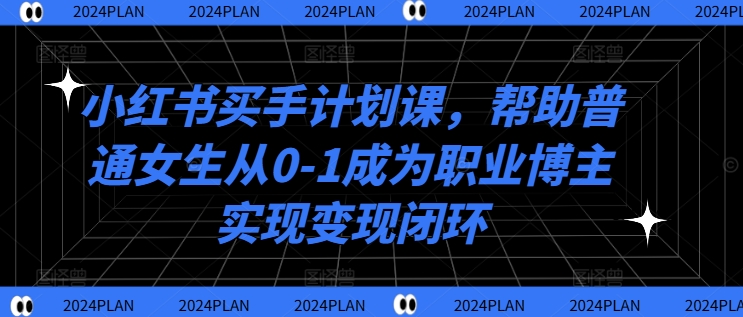 小红书买手计划课，帮助普通女生从0-1成为职业博主实现变现闭环-21资源库