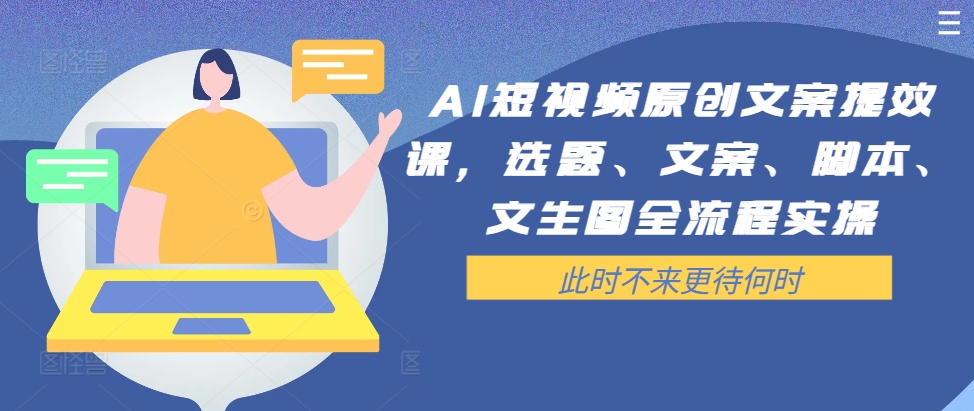 AI短视频原创文案提效课，选题、文案、脚本、文生图全流程实操-21资源库