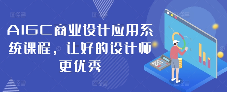 AIGC商业设计应用系统课程，让好的设计师更优秀-21资源库