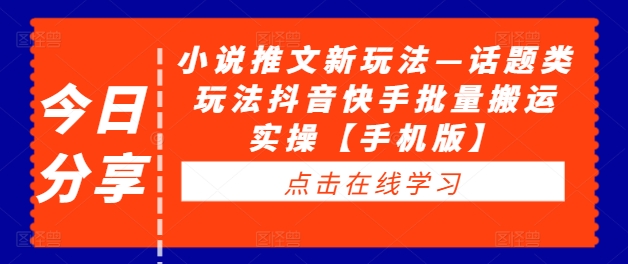 小说推文新玩法—话题类玩法抖音快手批量搬运实操【手机版】-21资源库