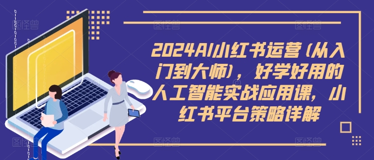 2024AI小红书运营(从入门到大师)，好学好用的人工智能实战应用课，小红书平台策略详解-21资源库