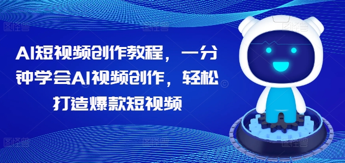 AI短视频创作教程，一分钟学会AI视频创作，轻松打造爆款短视频-21资源库