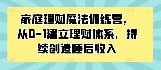 家庭理财魔法训练营，从0-1建立理财体系，持续创造睡后收入-21资源库