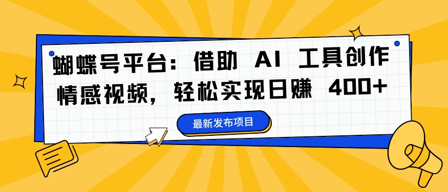 蝴蝶号平台：借助 AI 工具创作情感视频，轻松实现日赚 400+【揭秘】-21资源库