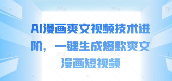 AI漫画爽文视频技术进阶，一键生成爆款爽文漫画短视频-21资源库