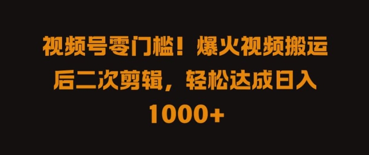 视频号零门槛，爆火视频搬运后二次剪辑，轻松达成日入 1k+【揭秘】-21资源库