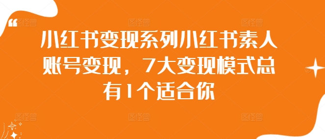 小红书变现系列小红书素人账号变现，7大变现模式总有1个适合你-21资源库